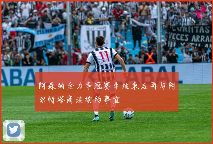 阿森纳全力争冠赛季结束后再与阿尔特塔商谈续约事宜