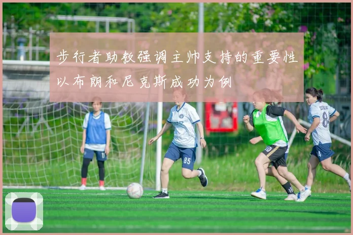 步行者助教强调主帅支持的重要性以布朗和尼克斯成功为例