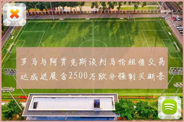 罗马与阿贾克斯谈判马伦租借交易达成进展含2500万欧非强制买断条款