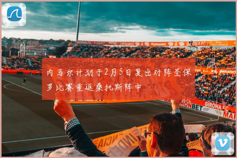 内马尔计划于2月5日复出对阵圣保罗比赛重返桑托斯阵中