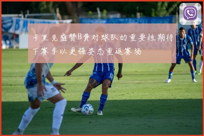 卡里克盛赞B费对球队的重要性期待下赛季以更强姿态重返赛场