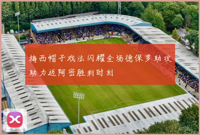 梅西帽子戏法闪耀全场德保罗助攻助力迈阿密胜利时刻