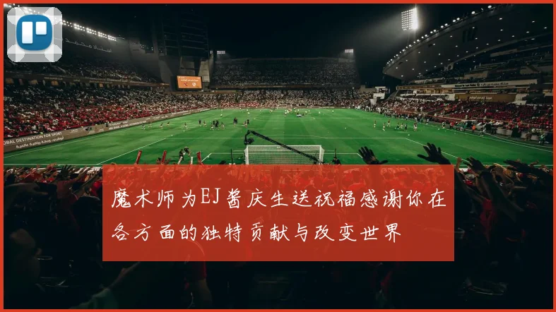 魔术师为EJ酱庆生送祝福感谢你在各方面的独特贡献与改变世界