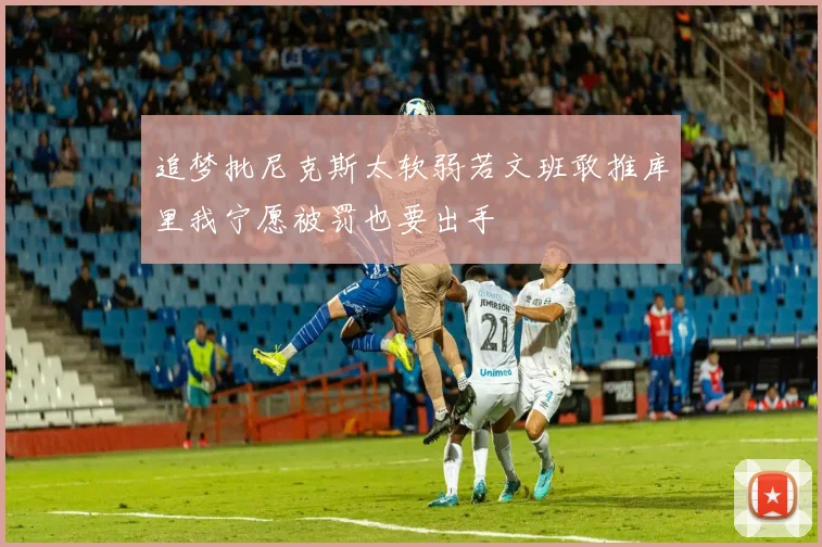 追梦批尼克斯太软弱若文班敢推库里我宁愿被罚也要出手