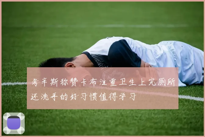 考辛斯称赞卡布注重卫生上完厕所还洗手的好习惯值得学习