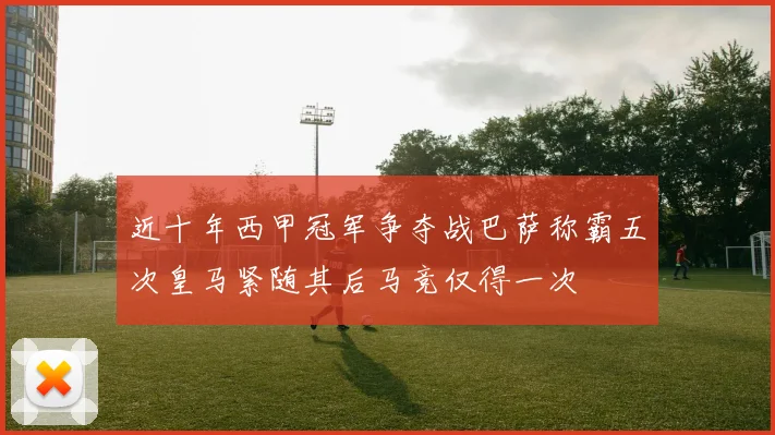 近十年西甲冠军争夺战巴萨称霸五次皇马紧随其后马竞仅得一次