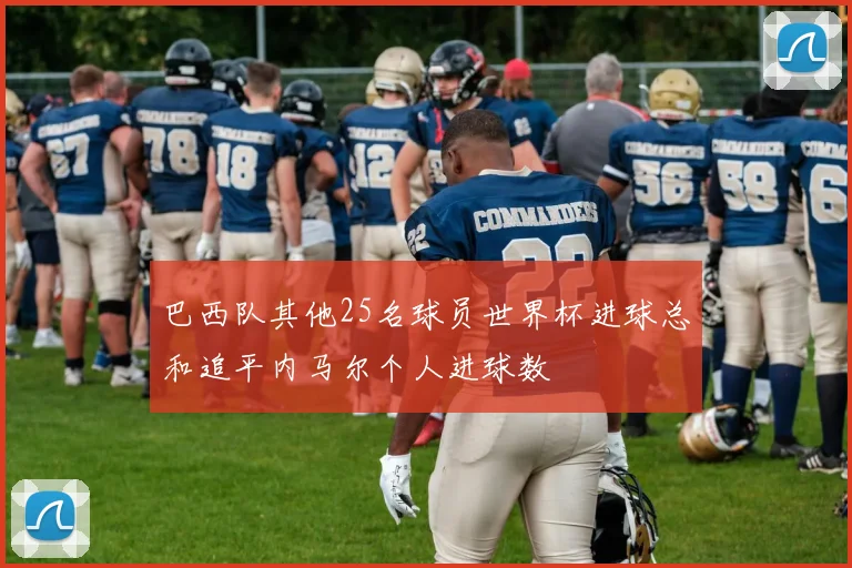 巴西队其他25名球员世界杯进球总和追平内马尔个人进球数