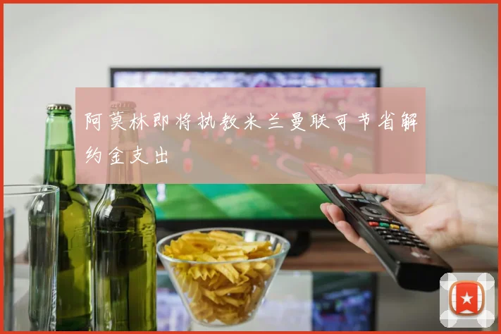 阿莫林即将执教米兰曼联可节省解约金支出