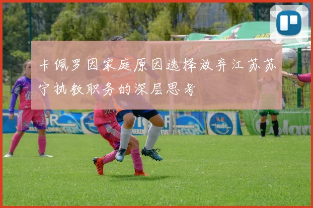 卡佩罗因家庭原因选择放弃江苏苏宁执教职务的深层思考