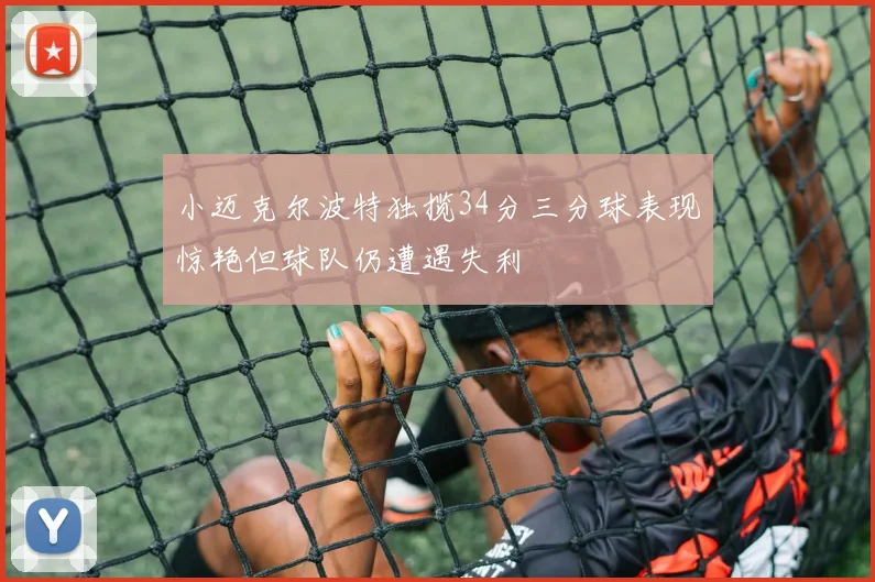 小迈克尔波特独揽34分三分球表现惊艳但球队仍遭遇失利